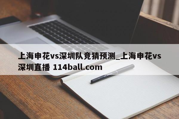 上海申花vs深圳队竞猜预测_上海申花vs深圳直播 114ball.com 