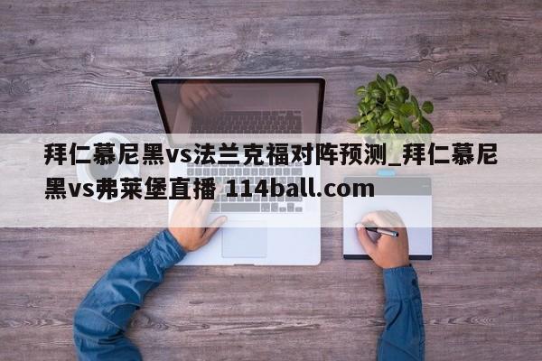 拜仁慕尼黑vs法兰克福对阵预测_拜仁慕尼黑vs弗莱堡直播 114ball.com 