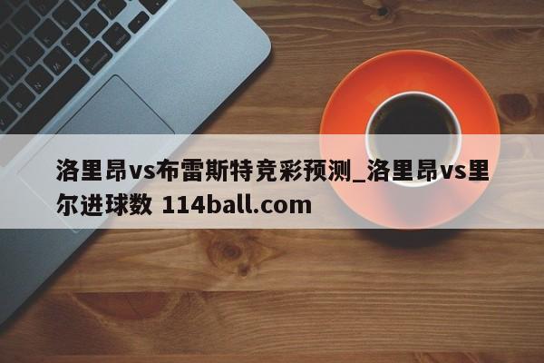 洛里昂vs布雷斯特竞彩预测_洛里昂vs里尔进球数 114ball.com 