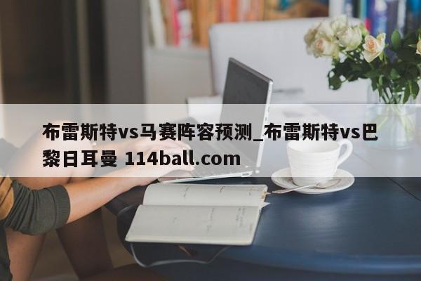 布雷斯特vs马赛阵容预测_布雷斯特vs巴黎日耳曼 114ball.com 