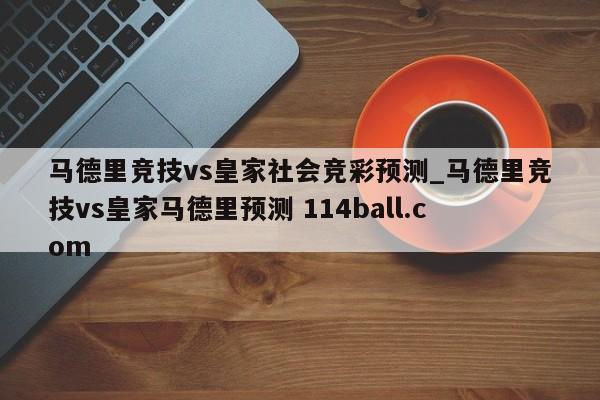 马德里竞技vs皇家社会竞彩预测_马德里竞技vs皇家马德里预测 114ball.com 