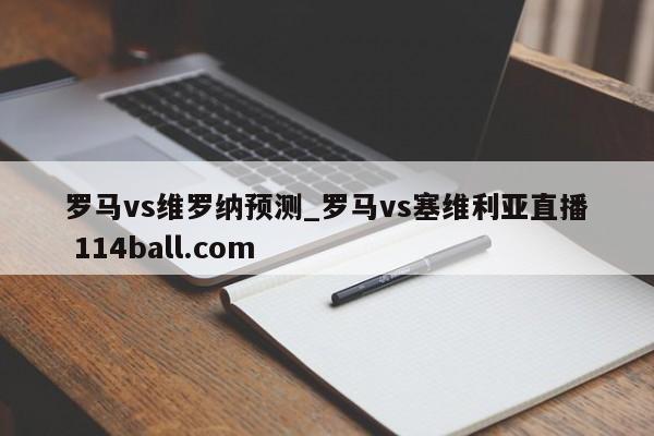 罗马vs维罗纳预测_罗马vs塞维利亚直播 114ball.com 
