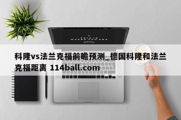 科隆vs法兰克福前瞻预测_德国科隆和法兰克福距离 114ball.com 
