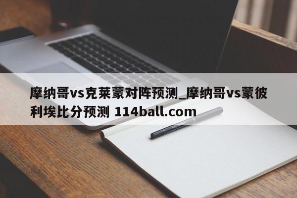摩纳哥vs克莱蒙对阵预测_摩纳哥vs蒙彼利埃比分预测 114ball.com 