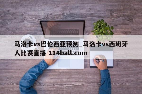 马洛卡vs巴伦西亚预测_马洛卡vs西班牙人比赛直播 114ball.com 