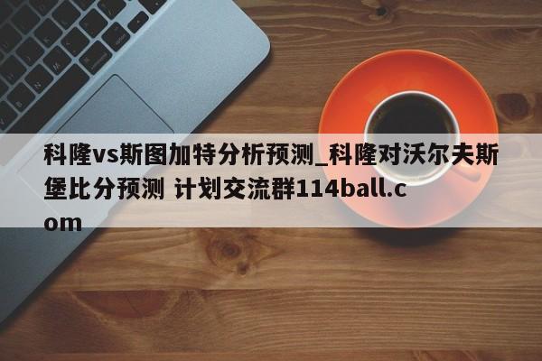 科隆vs斯图加特分析预测_科隆对沃尔夫斯堡比分预测 计划交流群114ball.com 