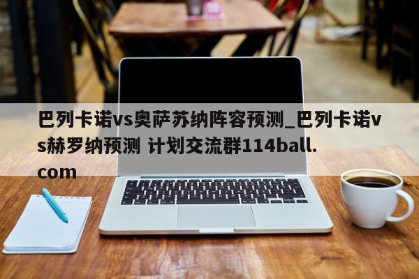 巴列卡诺vs奥萨苏纳阵容预测_巴列卡诺vs赫罗纳预测 计划交流群114ball.com 