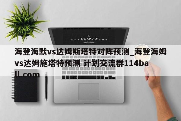 海登海默vs达姆斯塔特对阵预测_海登海姆vs达姆施塔特预测 计划交流群114ball.com 