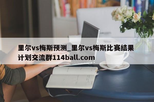 里尔vs梅斯预测_里尔vs梅斯比赛结果 计划交流群114ball.com 
