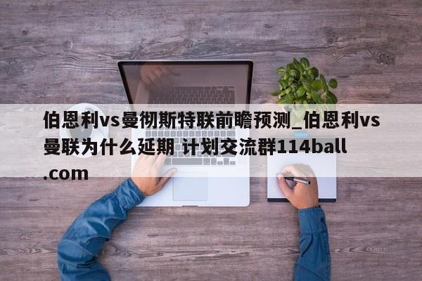 伯恩利vs曼彻斯特联前瞻预测_伯恩利vs曼联为什么延期 计划交流群114ball.com 