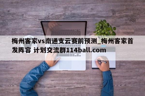 梅州客家vs南通支云赛前预测_梅州客家首发阵容 计划交流群114ball.com 