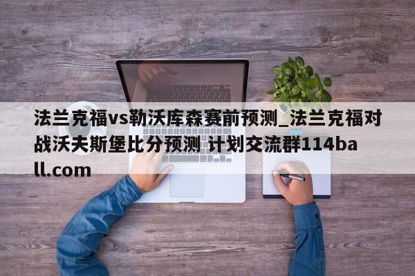 法兰克福vs勒沃库森赛前预测_法兰克福对战沃夫斯堡比分预测 计划交流群114ball.com 