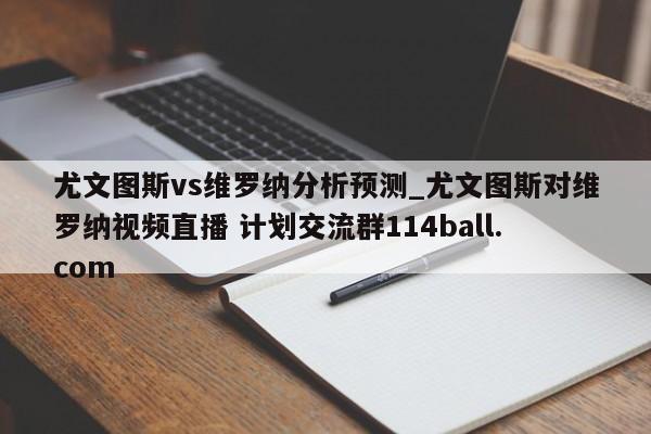 尤文图斯vs维罗纳分析预测_尤文图斯对维罗纳视频直播 计划交流群114ball.com 