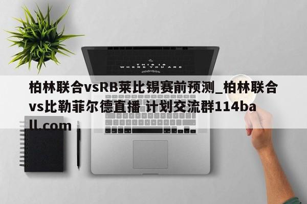 柏林联合vsRB莱比锡赛前预测_柏林联合vs比勒菲尔德直播 计划交流群114ball.com 