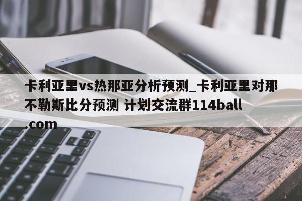 卡利亚里vs热那亚分析预测_卡利亚里对那不勒斯比分预测 计划交流群114ball.com 