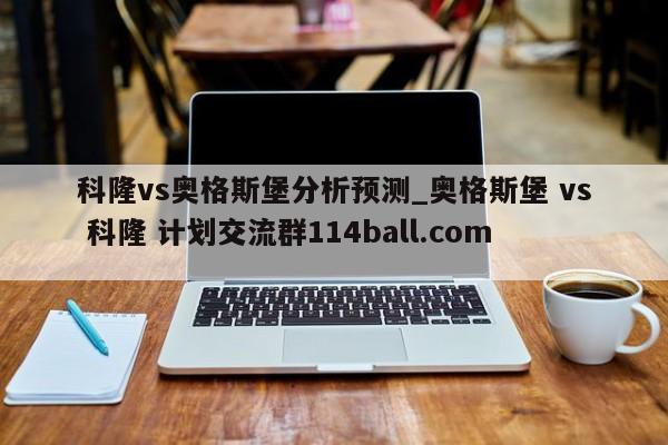 科隆vs奥格斯堡分析预测_奥格斯堡 vs 科隆 计划交流群114ball.com 