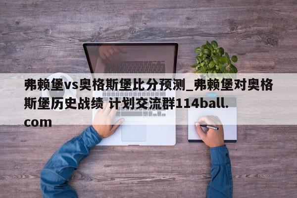 弗赖堡vs奥格斯堡比分预测_弗赖堡对奥格斯堡历史战绩 计划交流群114ball.com 