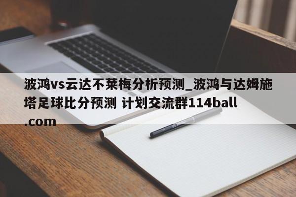 波鸿vs云达不莱梅分析预测_波鸿与达姆施塔足球比分预测 计划交流群114ball.com 