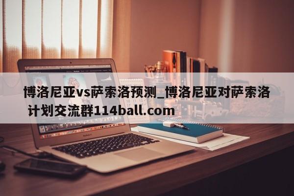 博洛尼亚vs萨索洛预测_博洛尼亚对萨索洛 计划交流群114ball.com 