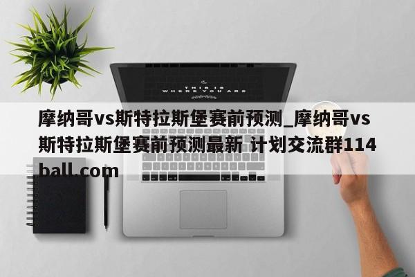 摩纳哥vs斯特拉斯堡赛前预测_摩纳哥vs斯特拉斯堡赛前预测最新 计划交流群114ball.com 