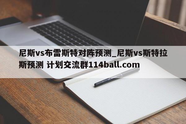尼斯vs布雷斯特对阵预测_尼斯vs斯特拉斯预测 计划交流群114ball.com 