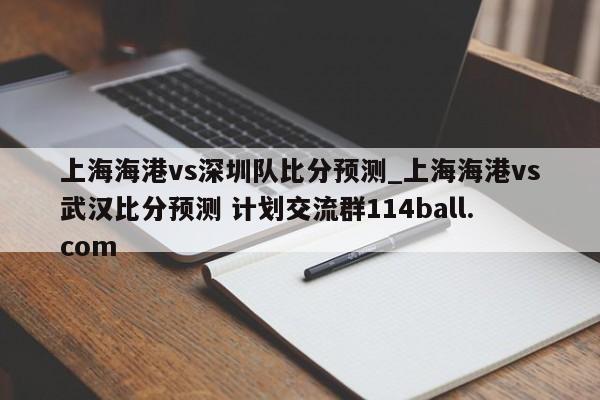 上海海港vs深圳队比分预测_上海海港vs武汉比分预测 计划交流群114ball.com 