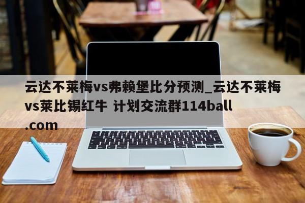 云达不莱梅vs弗赖堡比分预测_云达不莱梅vs莱比锡红牛 计划交流群114ball.com 