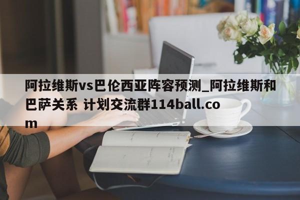 阿拉维斯vs巴伦西亚阵容预测_阿拉维斯和巴萨关系 计划交流群114ball.com 