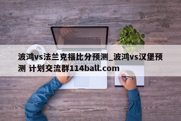 波鸿vs法兰克福比分预测_波鸿vs汉堡预测 计划交流群114ball.com 