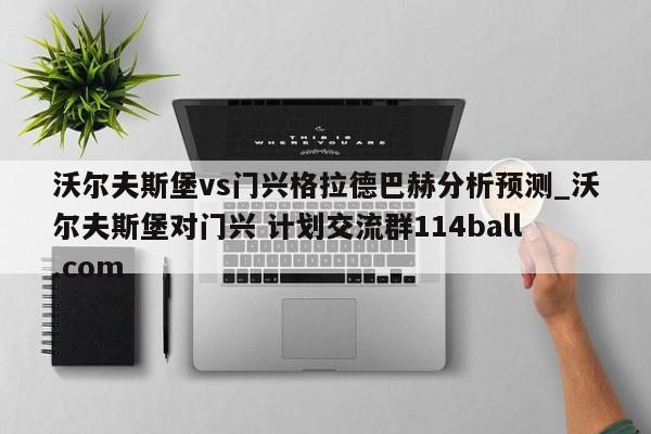 沃尔夫斯堡vs门兴格拉德巴赫分析预测_沃尔夫斯堡对门兴 计划交流群114ball.com 
