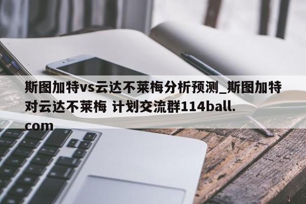 斯图加特vs云达不莱梅分析预测_斯图加特对云达不莱梅 计划交流群114ball.com 