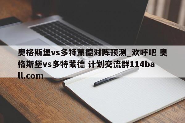奥格斯堡vs多特蒙德对阵预测_欢呼吧 奥格斯堡vs多特蒙德 计划交流群114ball.com 