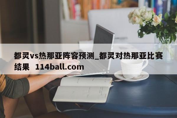 都灵vs热那亚阵容预测_都灵对热那亚比赛结果  114ball.com 