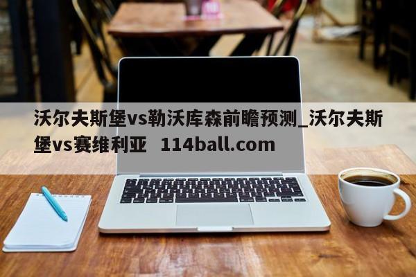 沃尔夫斯堡vs勒沃库森前瞻预测_沃尔夫斯堡vs赛维利亚  114ball.com 