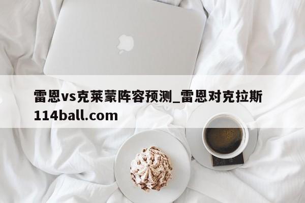 雷恩vs克莱蒙阵容预测_雷恩对克拉斯  114ball.com 