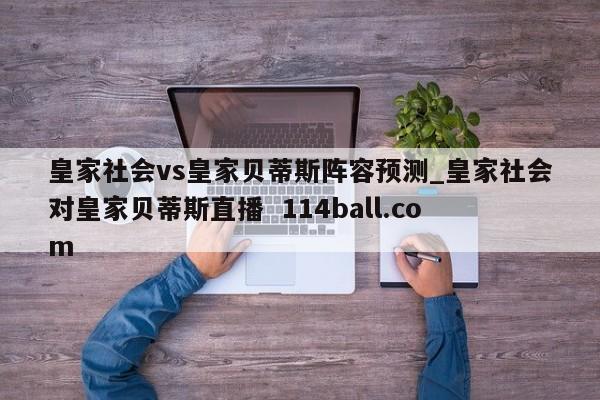 皇家社会vs皇家贝蒂斯阵容预测_皇家社会对皇家贝蒂斯直播  114ball.com 