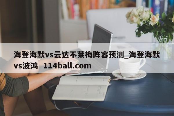 海登海默vs云达不莱梅阵容预测_海登海默vs波鸿  114ball.com 