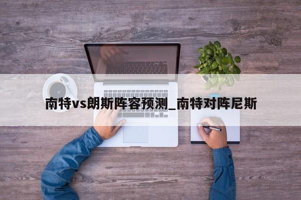 南特vs朗斯阵容预测_南特对阵尼斯