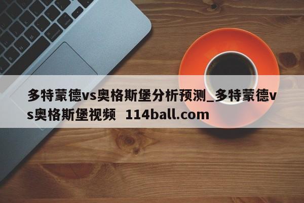多特蒙德vs奥格斯堡分析预测_多特蒙德vs奥格斯堡视频  114ball.com