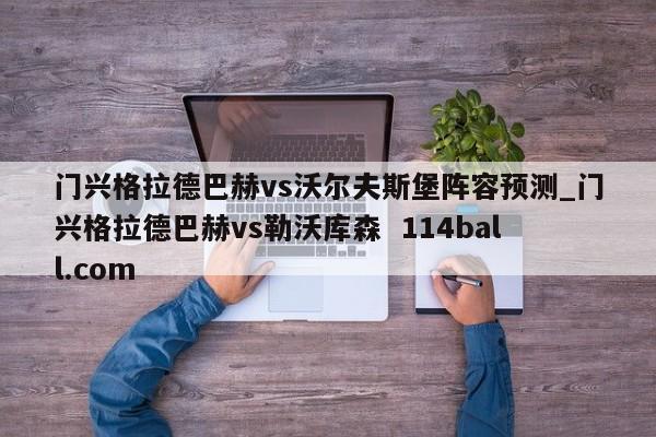 门兴格拉德巴赫vs沃尔夫斯堡阵容预测_门兴格拉德巴赫vs勒沃库森  114ball.com