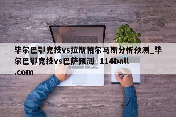 毕尔巴鄂竞技vs拉斯帕尔马斯分析预测_毕尔巴鄂竞技vs巴萨预测  114ball.com