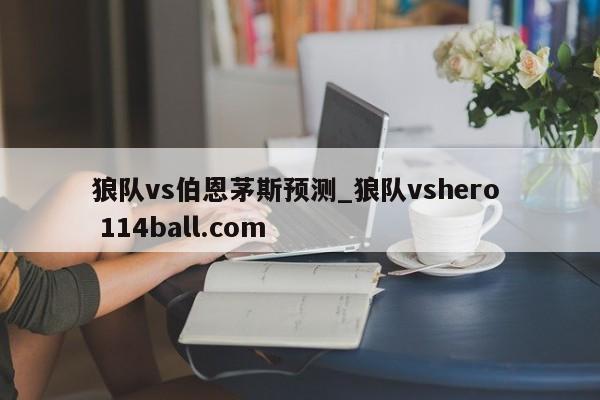 狼队vs伯恩茅斯预测_狼队vshero  114ball.com