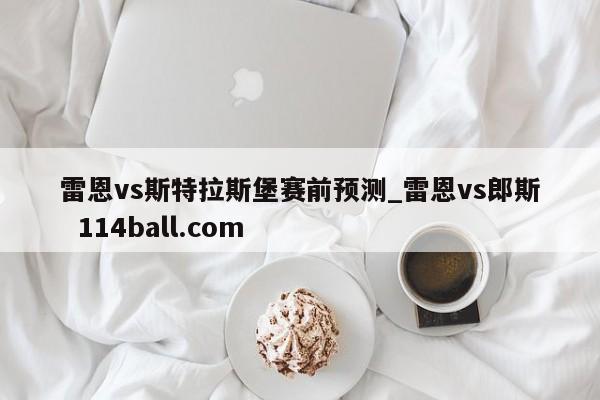 雷恩vs斯特拉斯堡赛前预测_雷恩vs郎斯  114ball.com