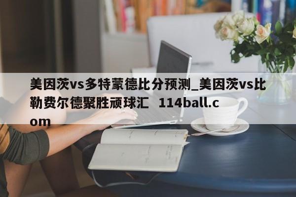 美因茨vs多特蒙德比分预测_美因茨vs比勒费尔德聚胜顽球汇  114ball.com
