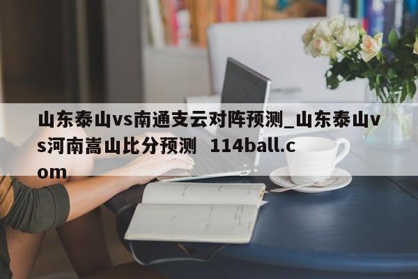 山东泰山vs南通支云对阵预测_山东泰山vs河南嵩山比分预测  114ball.com