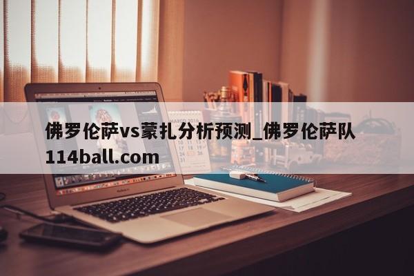 佛罗伦萨vs蒙扎分析预测_佛罗伦萨队  114ball.com