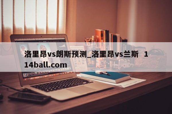 洛里昂vs朗斯预测_洛里昂vs兰斯  114ball.com