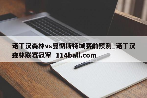 诺丁汉森林vs曼彻斯特城赛前预测_诺丁汉森林联赛冠军  114ball.com