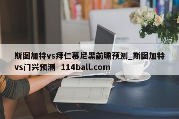斯图加特vs拜仁慕尼黑前瞻预测_斯图加特vs门兴预测  114ball.com