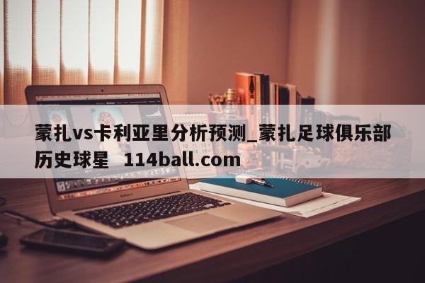 蒙扎vs卡利亚里分析预测_蒙扎足球俱乐部历史球星  114ball.com